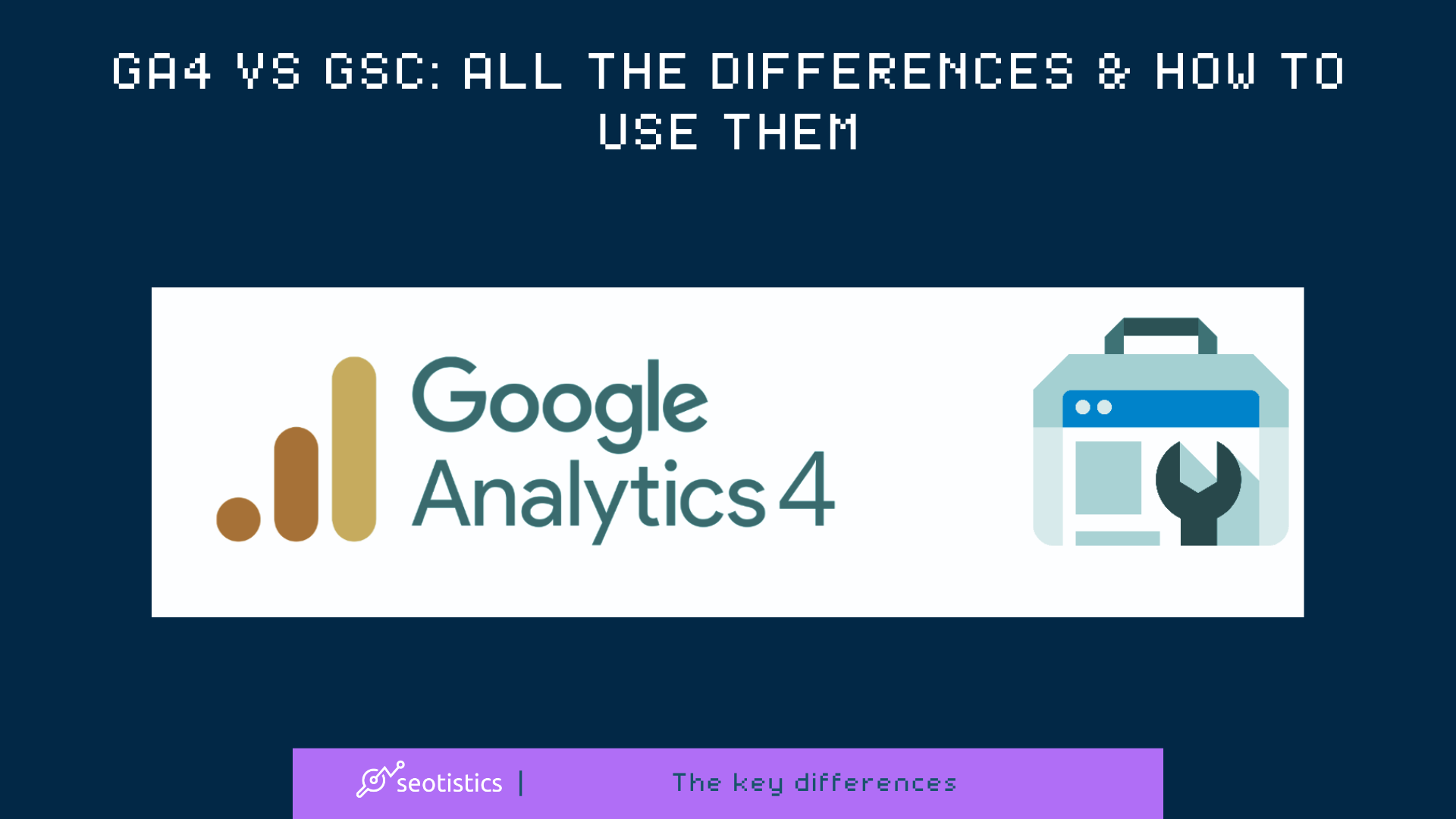 GA4 VS GSC: All The Differences & How To Use Them